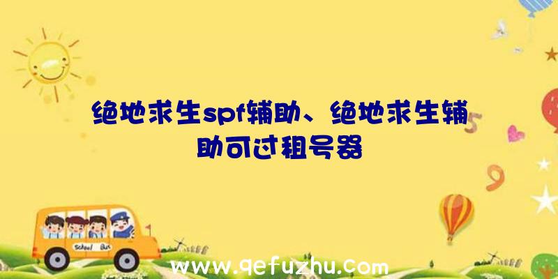 绝地求生spf辅助、绝地求生辅助可过租号器