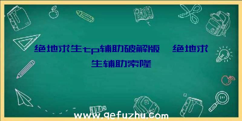 绝地求生tp辅助破解版、绝地求生辅助索隆