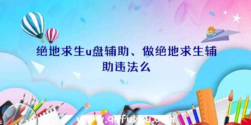 绝地求生u盘辅助、做绝地求生辅助违法么