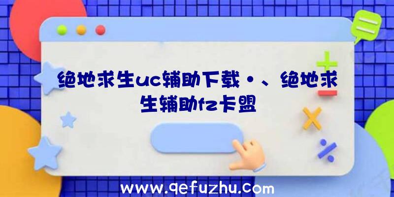 绝地求生uc辅助下载·、绝地求生辅助fz卡盟