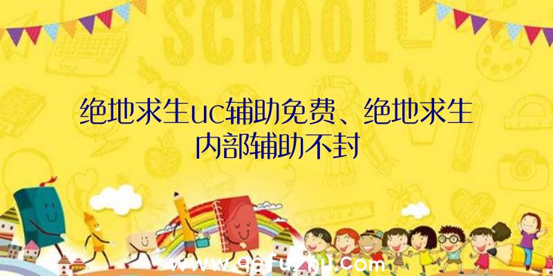 绝地求生uc辅助免费、绝地求生内部辅助不封