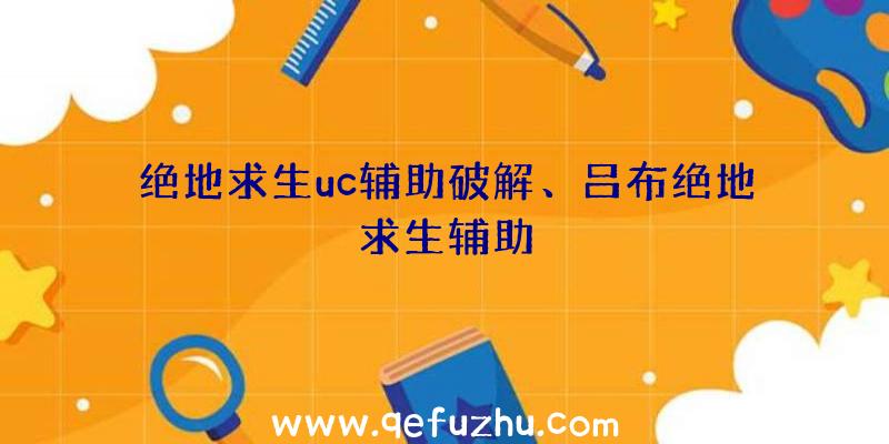 绝地求生uc辅助破解、吕布绝地求生辅助