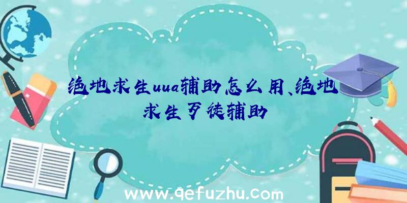 绝地求生uua辅助怎么用、绝地求生歹徒辅助