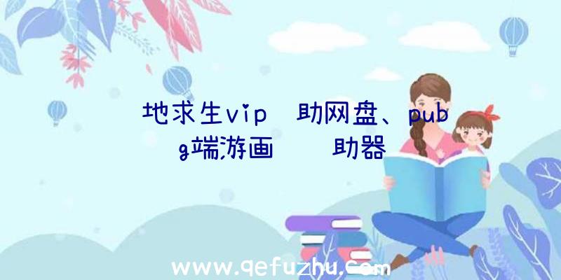 绝地求生vip辅助网盘、pubg端游画质辅助器