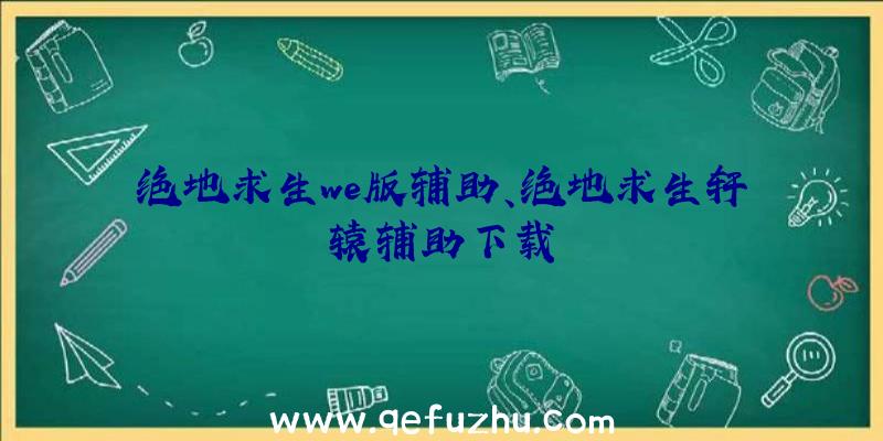 绝地求生we版辅助、绝地求生轩辕辅助下载