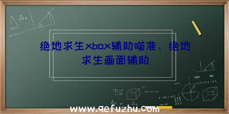 绝地求生xbox辅助喵准、绝地求生画面辅助