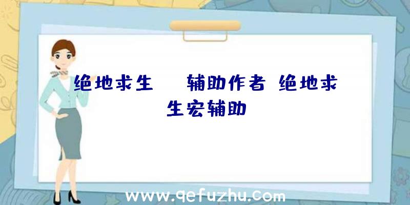 绝地求生xyz辅助作者、绝地求生宏辅助