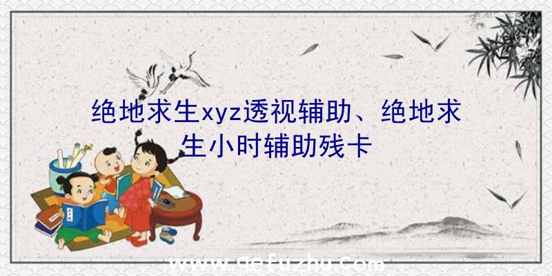 绝地求生xyz透视辅助、绝地求生小时辅助残卡