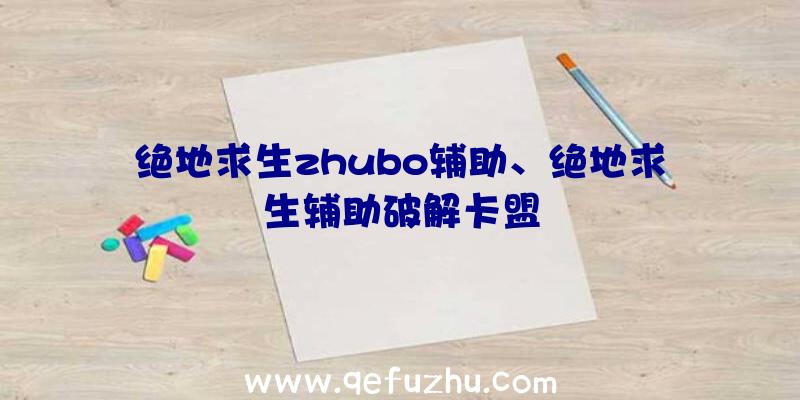 绝地求生zhubo辅助、绝地求生辅助破解卡盟