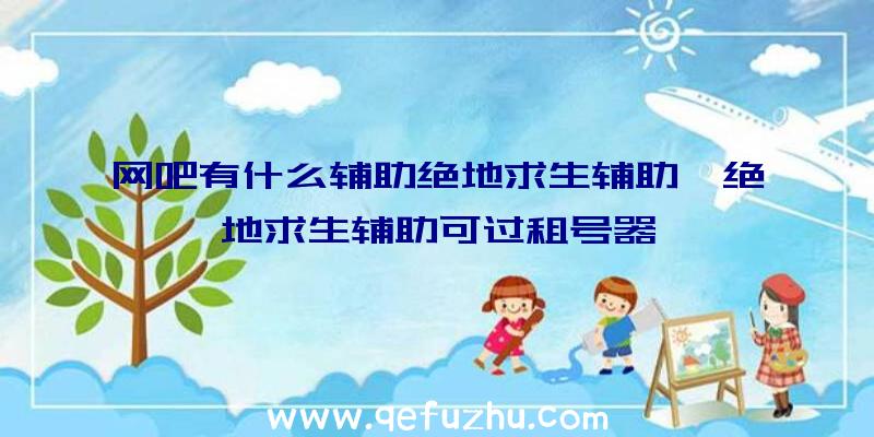 网吧有什么辅助绝地求生辅助、绝地求生辅助可过租号器