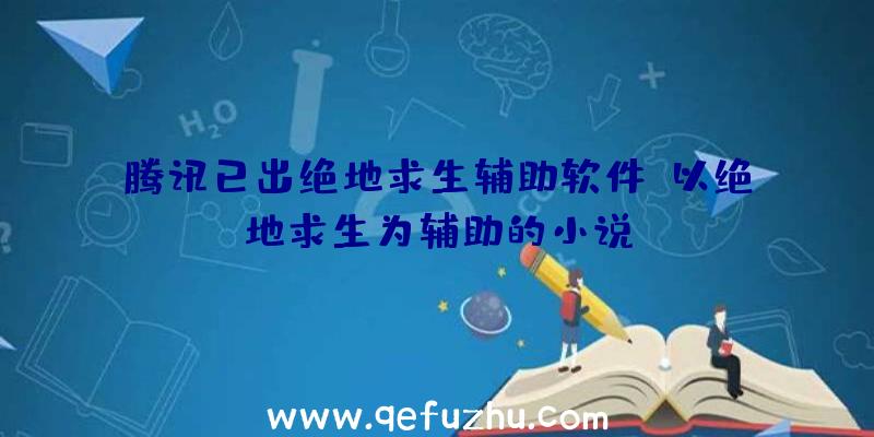 腾讯已出绝地求生辅助软件、以绝地求生为辅助的小说