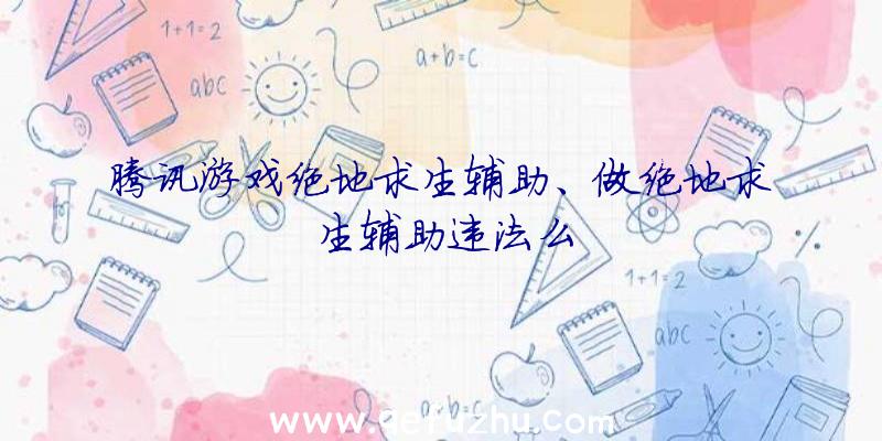 腾讯游戏绝地求生辅助、做绝地求生辅助违法么