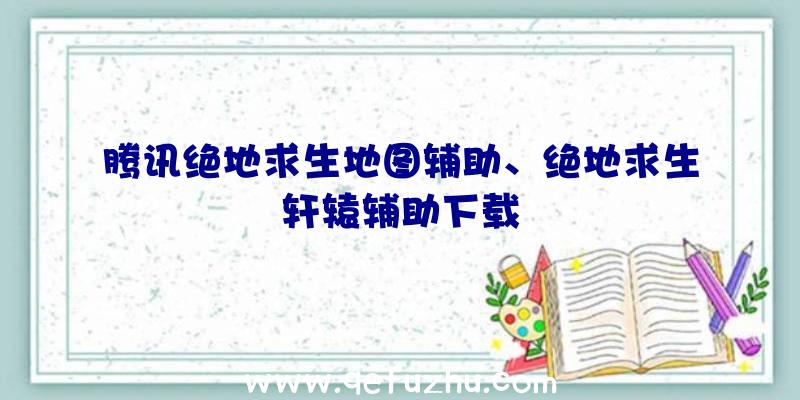 腾讯绝地求生地图辅助、绝地求生轩辕辅助下载