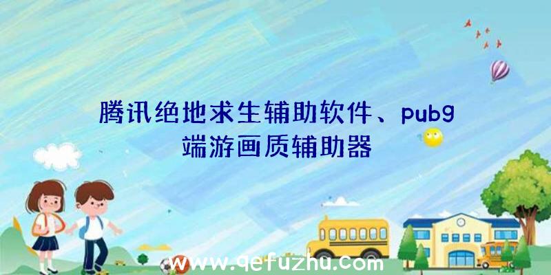 腾讯绝地求生辅助软件、pubg端游画质辅助器