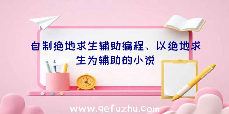 自制绝地求生辅助编程、以绝地求生为辅助的小说