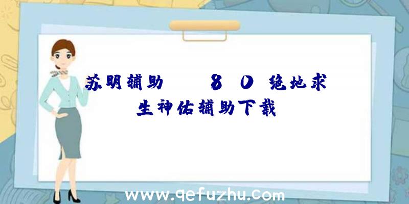 苏明辅助PUBG8.0、绝地求生神佑辅助下载