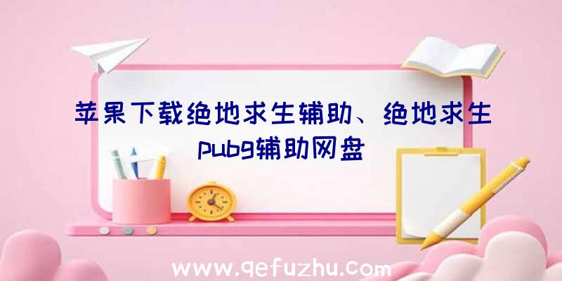 苹果下载绝地求生辅助、绝地求生pubg辅助网盘