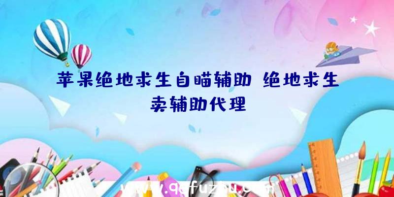 苹果绝地求生自瞄辅助、绝地求生卖辅助代理