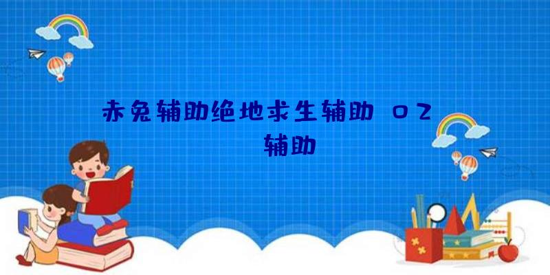 赤兔辅助绝地求生辅助、02PUBG辅助