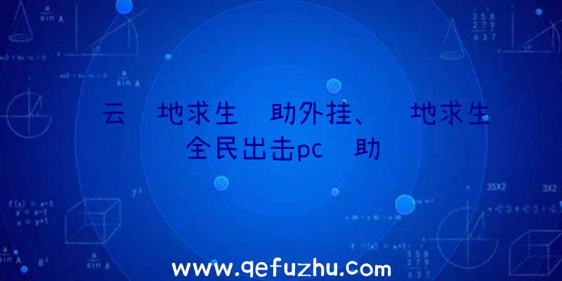 轩云绝地求生辅助外挂、绝地求生全民出击pc辅助