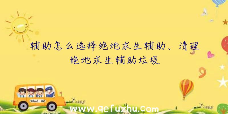 辅助怎么选择绝地求生辅助、清理绝地求生辅助垃圾