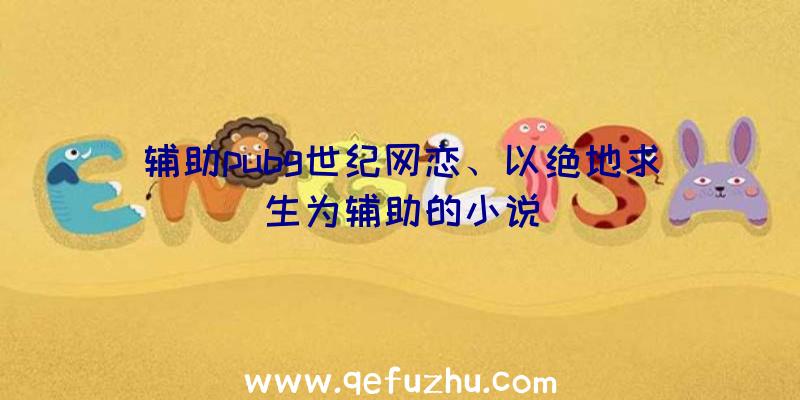 辅助pubg世纪网恋、以绝地求生为辅助的小说