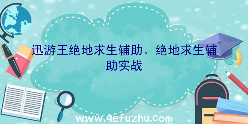 迅游王绝地求生辅助、绝地求生辅助实战