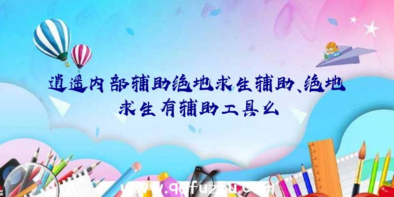 逍遥内部辅助绝地求生辅助、绝地求生有辅助工具么