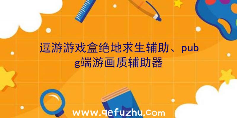 逗游游戏盒绝地求生辅助、pubg端游画质辅助器