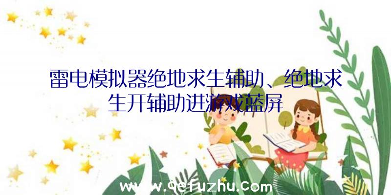 雷电模拟器绝地求生辅助、绝地求生开辅助进游戏蓝屏