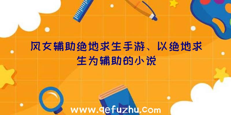 风女辅助绝地求生手游、以绝地求生为辅助的小说