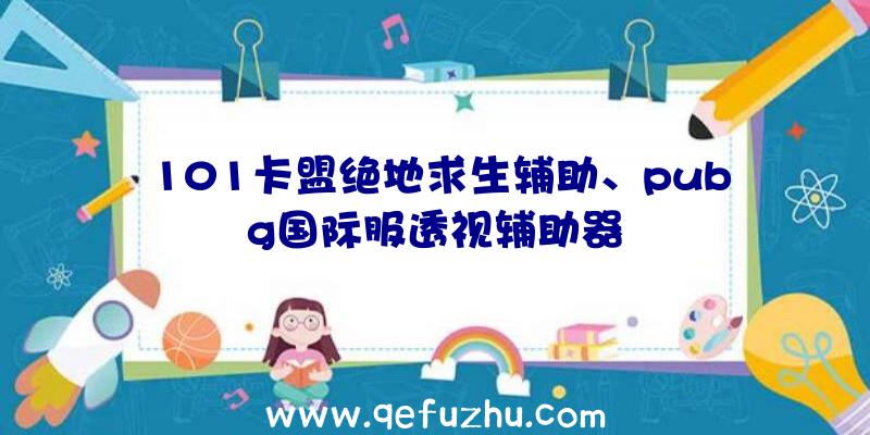 101卡盟绝地求生辅助、pubg国际服透视辅助器