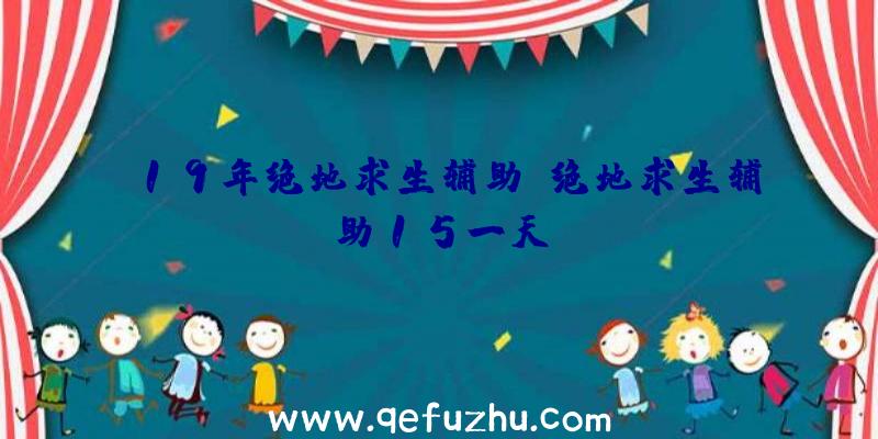 19年绝地求生辅助、绝地求生辅助15一天