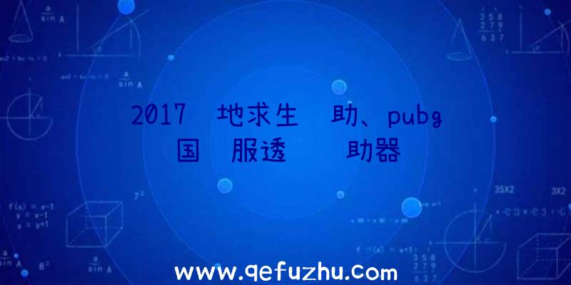 2017绝地求生辅助、pubg国际服透视辅助器