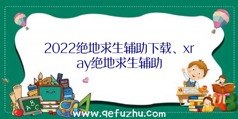 2022绝地求生辅助下载、xray绝地求生辅助