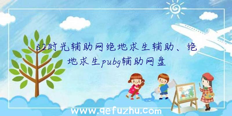 52时光辅助网绝地求生辅助、绝地求生pubg辅助网盘