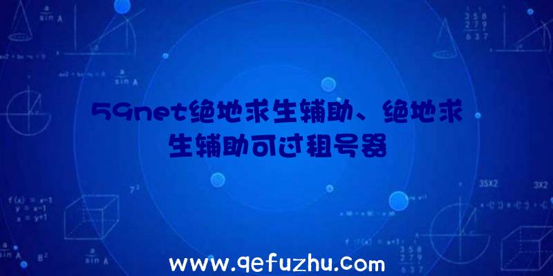 59net绝地求生辅助、绝地求生辅助可过租号器