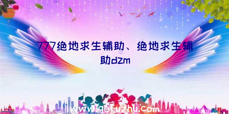 777绝地求生辅助、绝地求生辅助dzm