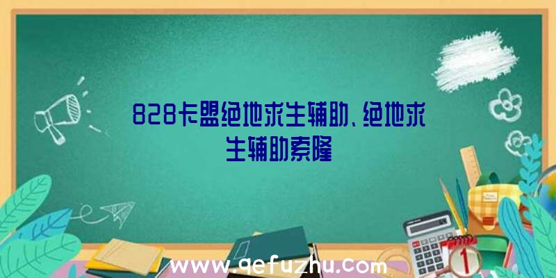 828卡盟绝地求生辅助、绝地求生辅助索隆