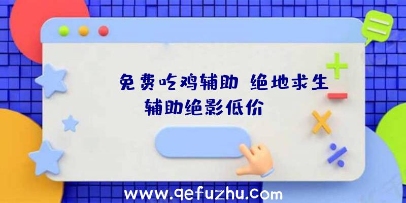 PUBG免费吃鸡辅助、绝地求生辅助绝影低价