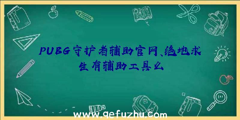 PUBG守护者辅助官网、绝地求生有辅助工具么