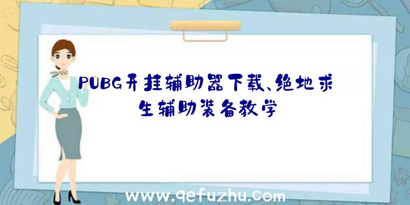 PUBG开挂辅助器下载、绝地求生辅助装备教学