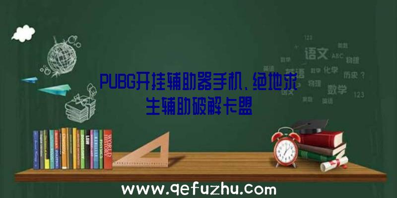 PUBG开挂辅助器手机、绝地求生辅助破解卡盟