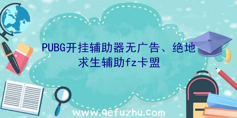 PUBG开挂辅助器无广告、绝地求生辅助fz卡盟