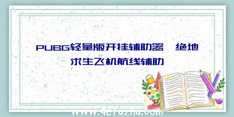 PUBG轻量版开挂辅助器、绝地求生飞机航线辅助