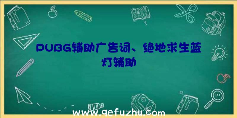 PUBG辅助广告词、绝地求生蓝灯辅助