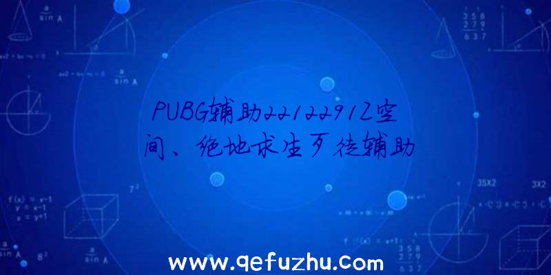 PUBG辅助2212291Z空间、绝地求生歹徒辅助