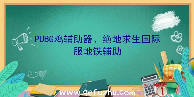 PUBG鸡辅助器、绝地求生国际服地铁辅助