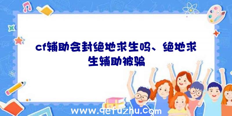 cf辅助会封绝地求生吗、绝地求生辅助被骗