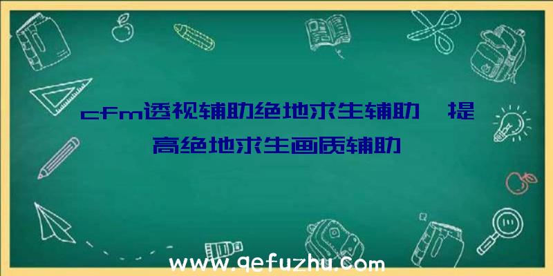 cfm透视辅助绝地求生辅助、提高绝地求生画质辅助